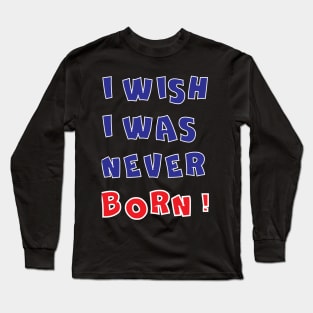 I WISH I WAS NEVER BORN Long Sleeve T-Shirt